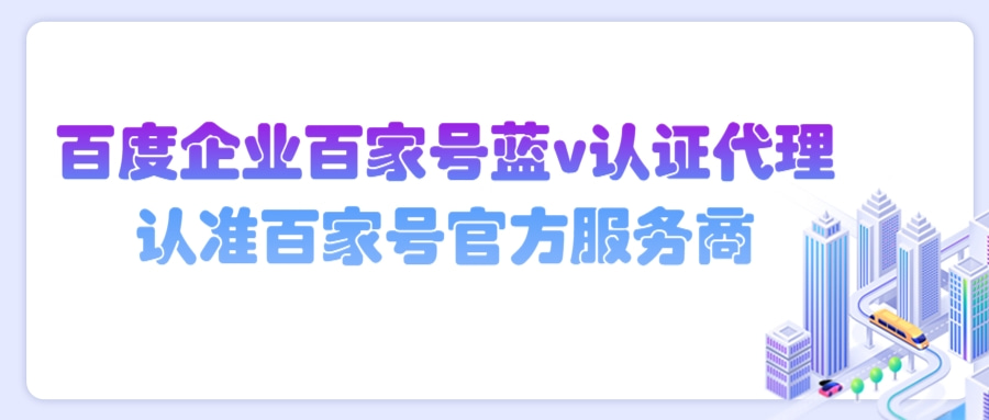 百度企业百家号蓝v认证代理看过来，认准百家号官方服务商！