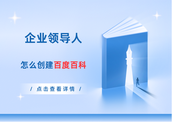 企业领导人怎么创建个人百度百科?董事长创建自己的百科有何优势